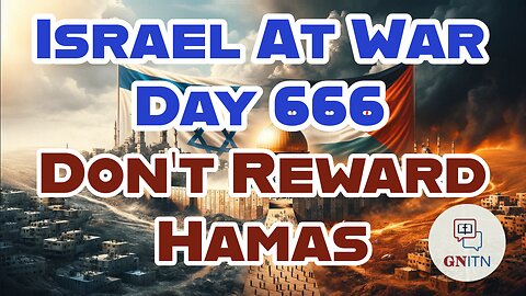GNITN Special Edition Israel At War Day 666: Don’t Reward Hamas