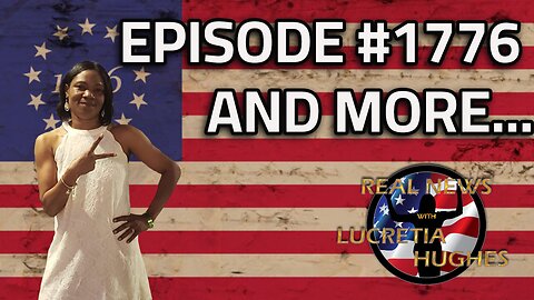 Episode 1776 And More... Real News with Lucretia Hughes