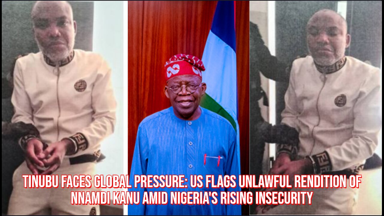 Tinubu Faces Global Pressure US Flags Unlawful Rendition of Nnamdi Kanu Amid Nigeria's Rising Insec