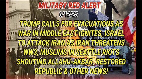 6/12/25 - "MILITARY RED ALERT", TRUMP CALLS FOR EVACUATIONS AS WAR IN MIDDLE EAST IGNITES, ISRAEL TO ATTACK IRAN AS IRAN THREATENS WW3, MUSLIMS IN SEATTLE RIOTS SHOUTING ALLAHU-AKBAR & OTHER NEWS...