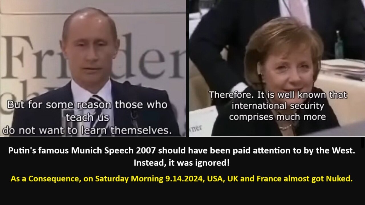 Putin's famous Munich Speech 2007 should have been paid attention to by the West. Instead, it was ignored! As a Consequence on Saturday Morning 9.14.2024 USA, UK and France almost got Nuked