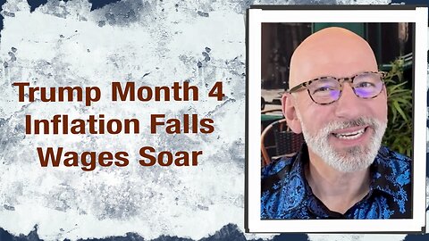 Trump Month 4 Inflation falls, Wages soar