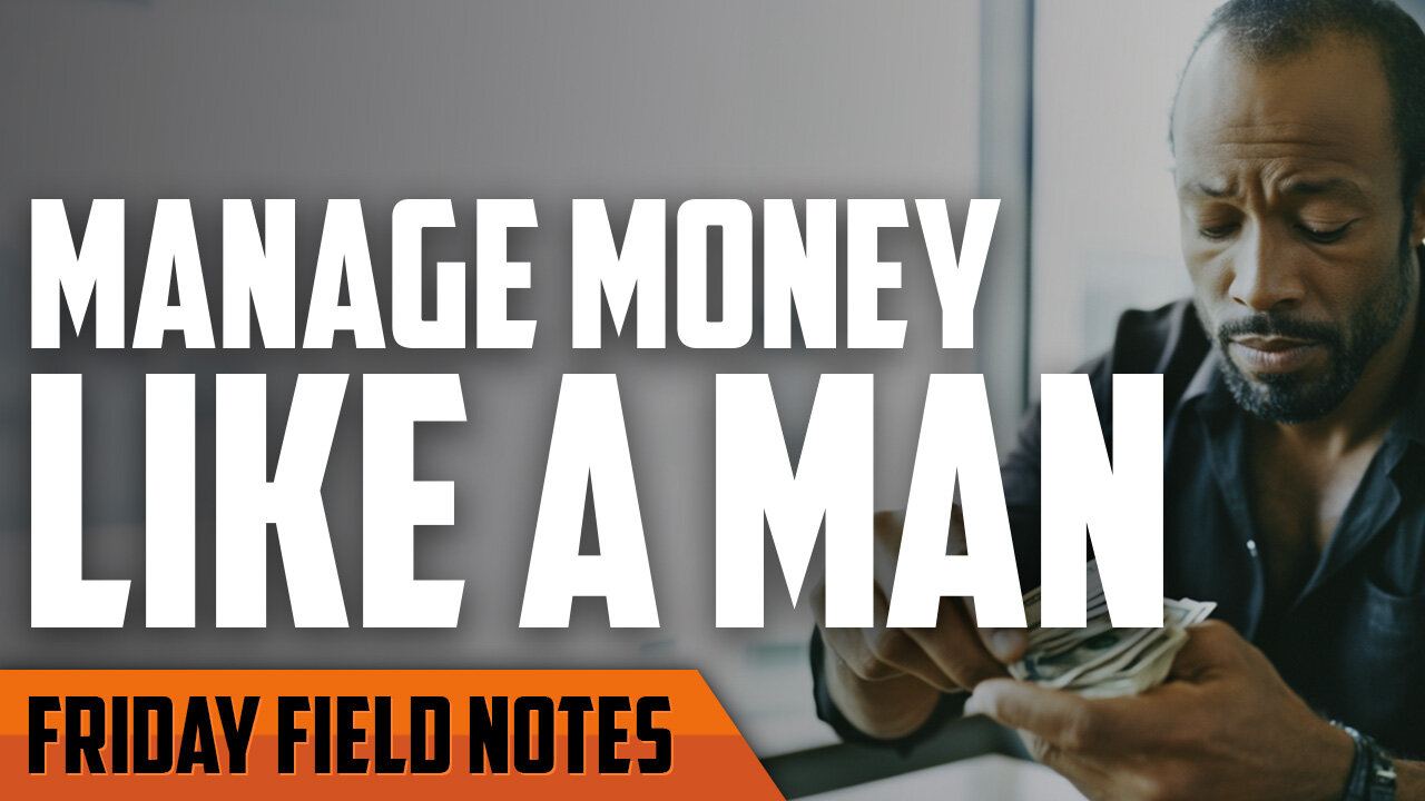 Mindset of Masculine Money Management | FRIDAY FIELD NOTES