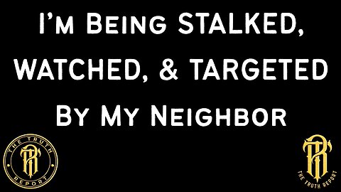 I'm Being STALKED, WATCHED, & TARGETED By My Neighbor