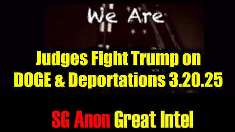 SG Anon SHOCKING News 3.20.25 - Judges Fight Trump on DOGE & Deportations