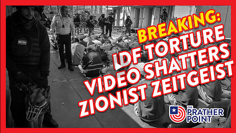 BREAKING: IDF TORTURE SHATTERS ZIONISM ZEITGEIST