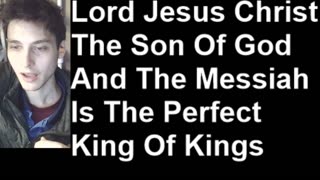Why Lord Jesus Christ The Son Of God And The Messiah Is The Perfect King Of Kings