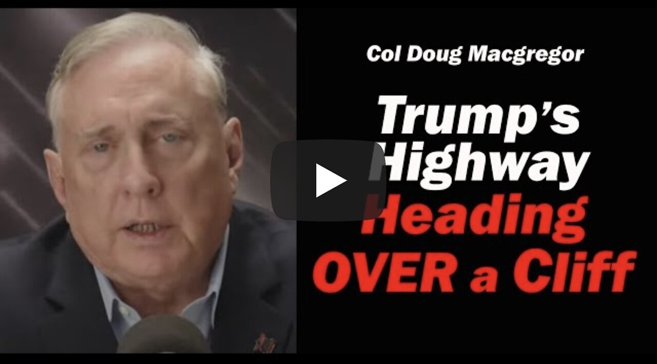 Col Doug Macgregor: Trump's Highway: Heading OVER a CLIFF