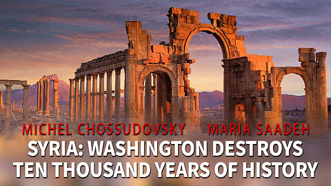 SYRIA: WASHINGTON DESTROYS TEN THOUSAND YEARS OF HISTORY - MICHEL CHOSSUDOVSKY & MARIO SAADEH