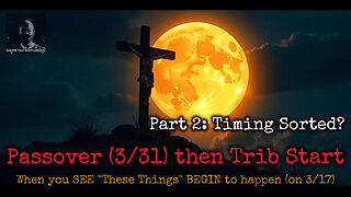 Part 2: Passover (3/31) then Trib Start. When you SEE “These Things” BEGIN to happen (on 3/17)