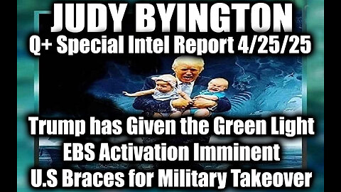 Judy Byington 4/25/25 ~ Trump has Given the Green Light, EBS Activation Imminent; U.S Braces for Military Takeover