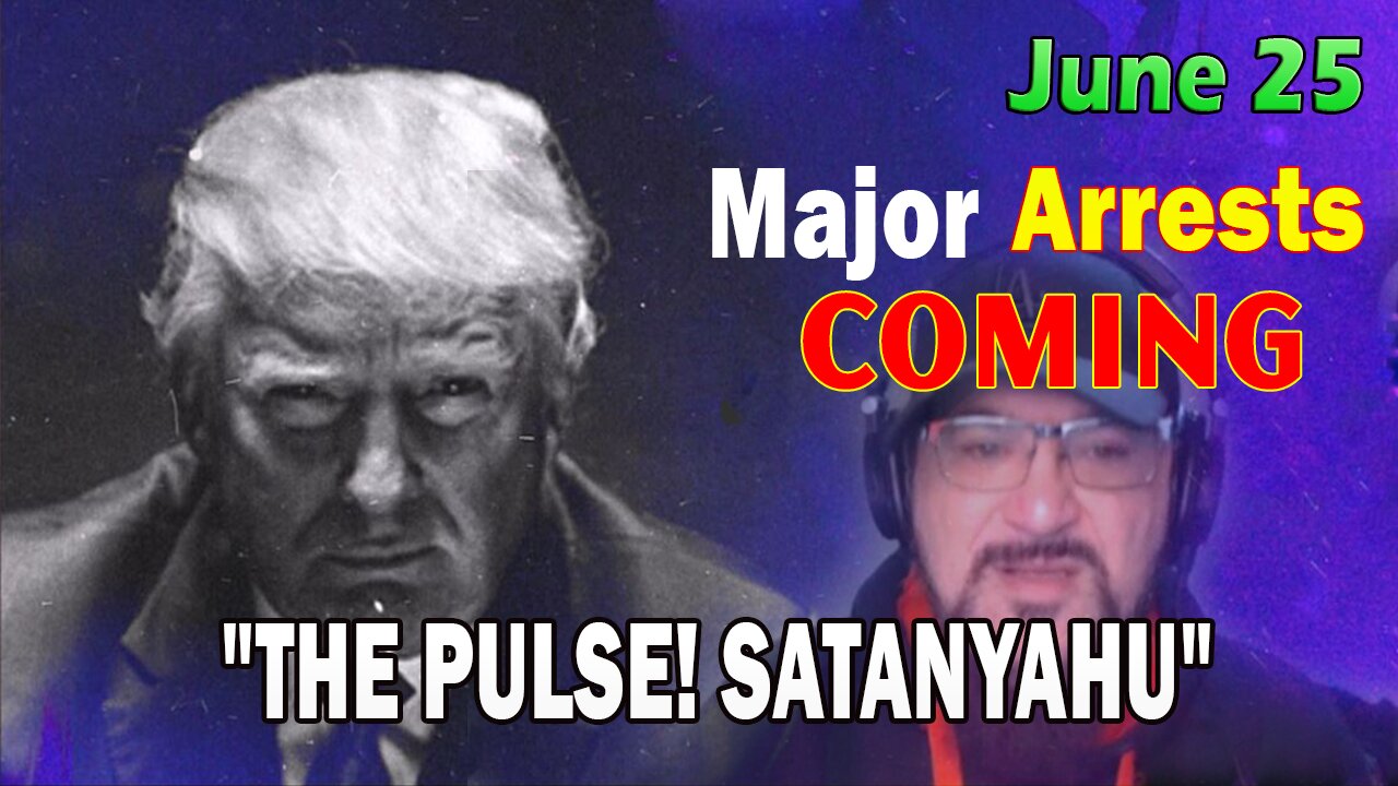 Major Decode HUGE Intel June 25: "Major Arrests Coming: SATANYAHU"