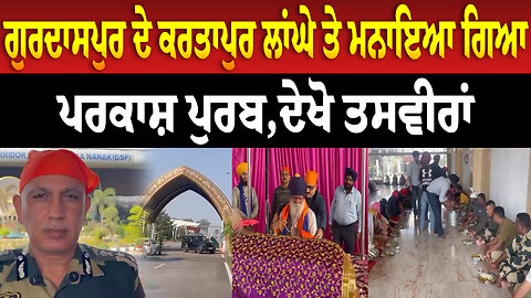 ਗੁਰਦਾਸਪੁਰ ਦੇ ਕਰਤਾਪੁਰ ਲਾਂਘੇ ਤੇ ਮਨਾਇਆ ਗਿਆ ਪਰਕਾਸ਼ ਪੁਰਬ,ਦੇਖੋ ਤਸਵੀਰਾਂ