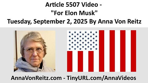 Article 5507 Video - For Elon Musk - Tuesday, September 2, 2025 By Anna Von Reitz