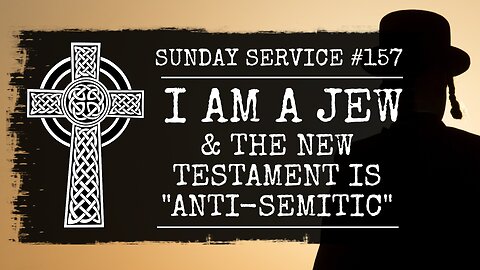 157 - I'm a Jew and the New Testament is "Anti-Semitic"
