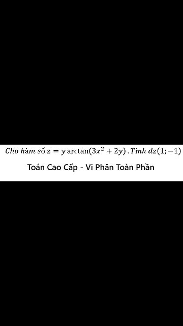 Toán Cao Cấp: Cho hàm số z=y arctan⁡(3x^2+2y).Tính dz(1;-1) Vi phân toàn phần