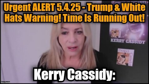 Kerry Cassidy: Urgent ALERT 5.4.25 - Trump & White Hats Warning! Time Is Running Out!
