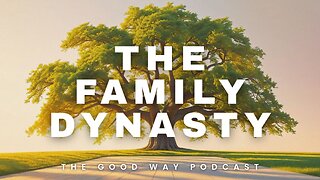 The Family Dynasty | The Good Way Podcast