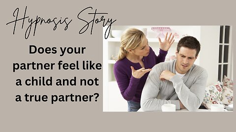 Hypnosis Story: Does your partner feel like a child and not a true partner?