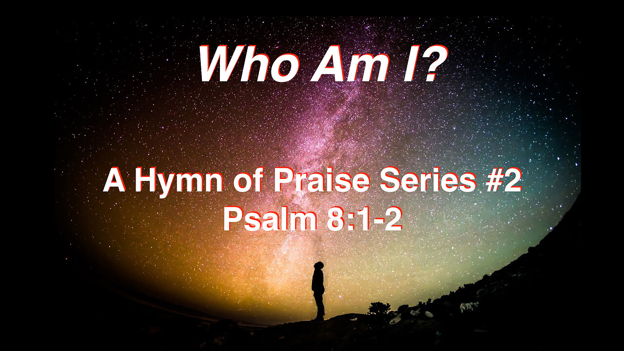 Who Am I (Psalm 8 Series #2) Psalm 8:3-4