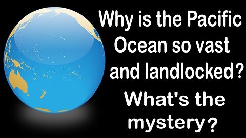 The Shocking TRUTH About Why The Pacific Ocean Is So Enormous