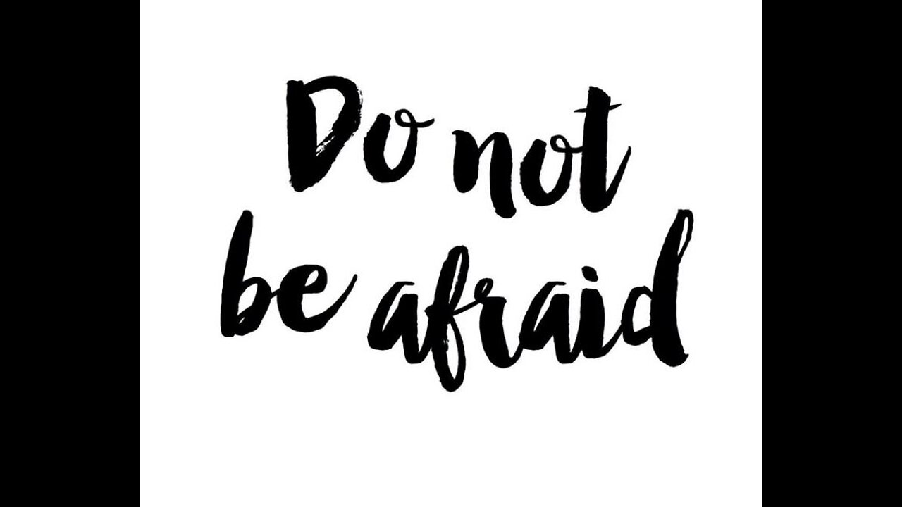 Do Not be Afraid.