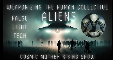 Cosmic Mother Rising: Weaponizing the Human Collective- Alien False Light Tech!