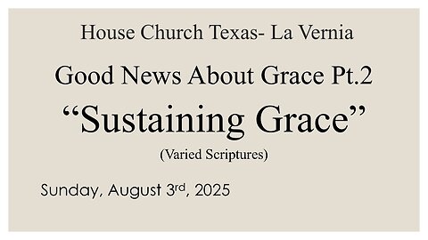 Good News About Grace Pt 2- Gods Sustaining Grace-Sun., August 3rd, 2025- House Church Texas