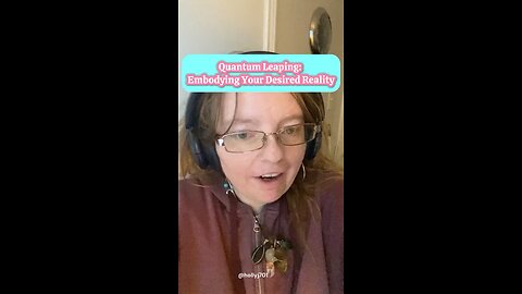 Quantum leaping embodying your desired reality