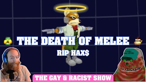 The Death of Melee (RIP HAX$) - The Gay & Racist Show