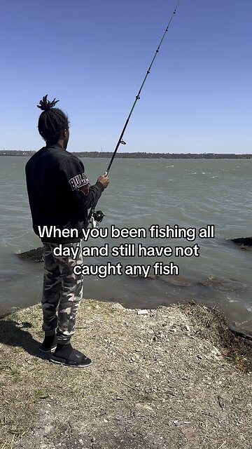 When you can’t catch no fish