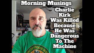 Morning Musings: Charlie Kirk Was The 2nd Most Dangerous Man To The Machine