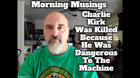 Morning Musings: Charlie Kirk Was The 2nd Most Dangerous Man To The Machine