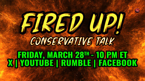 Fired Up - Conservative Talk LIVE! - Friday Mar. 28th, 10 PM ET