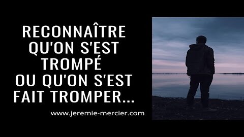 Reconnaître qu'on s'est trompé (ou qu'on s'est fait tromper)