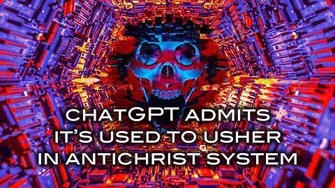 ChatGPT Admits It's Used To Usher In Antichrist System