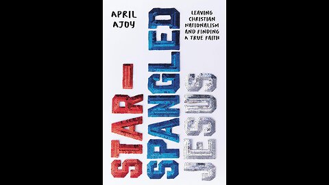Star-Spangled Jesus: Leaving Christian Nationalism and Finding a True Faith by April Ajoy