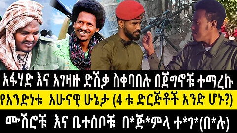 አፋሃድ እና አገዛዙ ድሽቃ ስቀባበሉ በጀግኖቹ ተማረኩ/የአንድነቱ አሁናዊ ሁኔታ (4 ቱ ድርጅቶች አንድ ሆኑ?ሙሽሮቹ እና ቤተሰቦቹ በጅምላ ተ*ገ*(በ*ሉ)