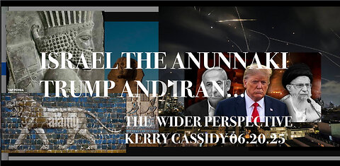 KERRY CASSIDY: A WIDER PERSPECTIVE: ISRAEL THE ANUNNAKI, TRUMP AND IRAN