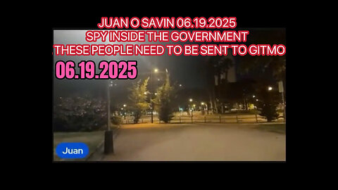 JUAN O SAVIN 06.19.2025- SPY INSIDE THE GOVERNMENT. THESE PEOPLE NEED TO BE SENT TO GITMO