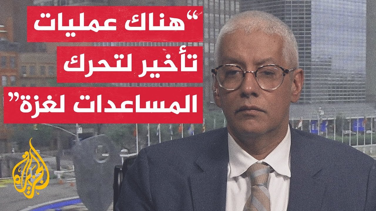 الأمم المتحدة للجزيرة_ نحتاج إلى تسهيل إجراءات دخول شاحنات المساعدات إلى غزة
