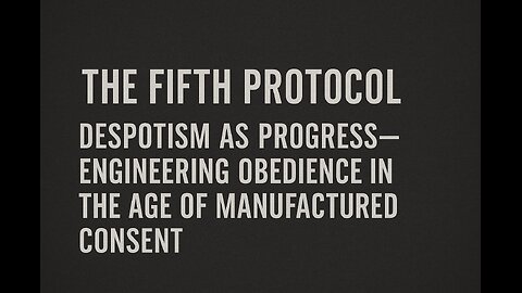 The Fifth Protocol: Despotism as Progress – Engineering Obedience in the Age of Manufactured Consent