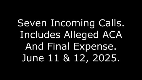 Seven Incoming Calls, Includes Alleged ACA And Final Expense, June 11 & 12, 2025