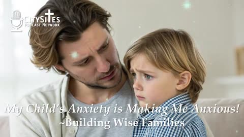 My Child’s Anxiety is Making Me Anxious!