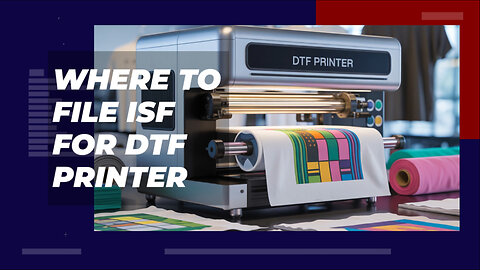 Where To File ISF For DTF Printer
