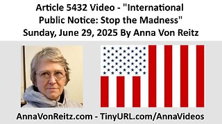 Article 5432 Video - International Public Notice: Stop the Madness By Anna Von Reitz