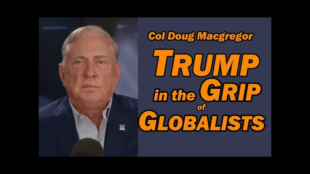 Col Doug Macgregor: TRUMP in the GRIP of GLOBALISTS