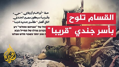 القسام: حظ أبراهام أزولاي سيئ وقريبا سيكون مصير الجندي التالي أفضل كأسير جديد لدينا