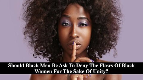 Should Black Men Deny The Flaws Of Black Women In Order To Uplift Them?