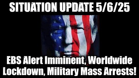 Situation Update 5/6/25 - EBS Alert Imminent, Worldwide Lockdown, Global Military Makes Mass Arrests
